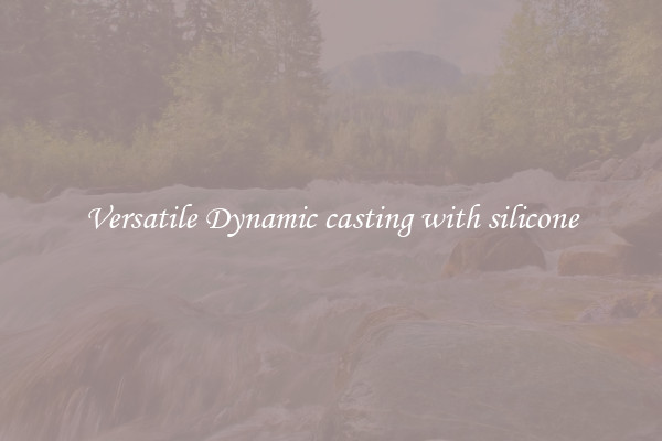 Versatile Dynamic casting with silicone
