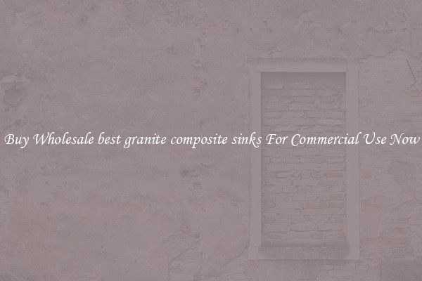 Buy Wholesale best granite composite sinks For Commercial Use Now