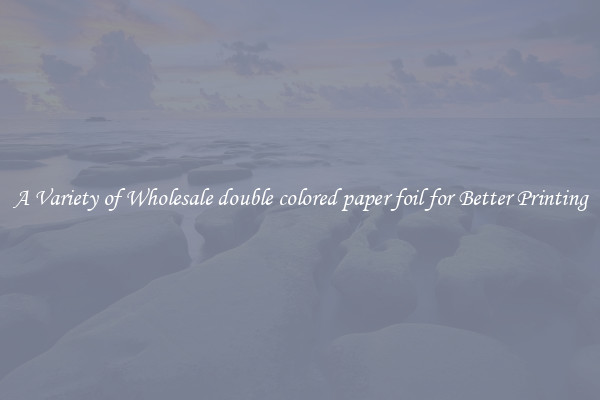 A Variety of Wholesale double colored paper foil for Better Printing
