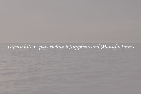 paperwhite 6, paperwhite 6 Suppliers and Manufacturers
