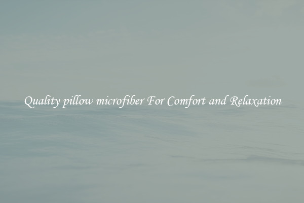 Quality pillow microfiber For Comfort and Relaxation