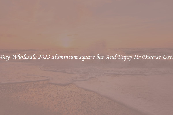 Buy Wholesale 2023 aluminium square bar And Enjoy Its Diverse Uses