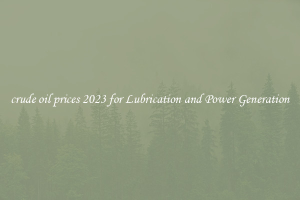 crude oil prices 2023 for Lubrication and Power Generation