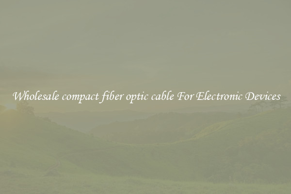 Wholesale compact fiber optic cable For Electronic Devices