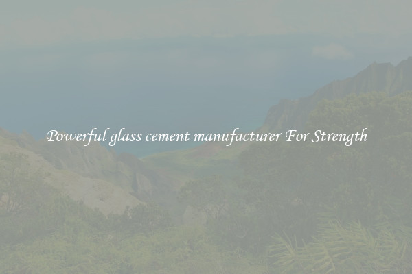 Powerful glass cement manufacturer For Strength