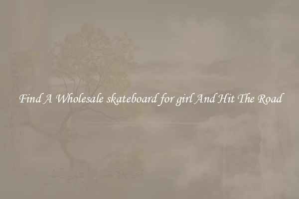 Find A Wholesale skateboard for girl And Hit The Road
