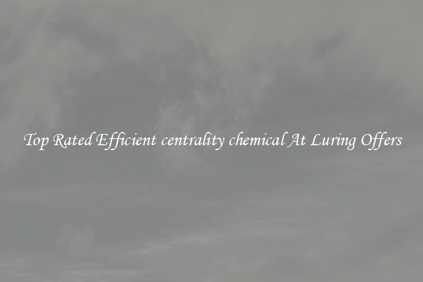 Top Rated Efficient centrality chemical At Luring Offers