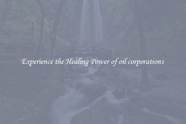 Experience the Healing Power of oil corporations 