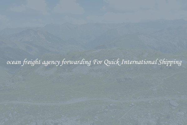 ocean freight agency forwarding For Quick International Shipping