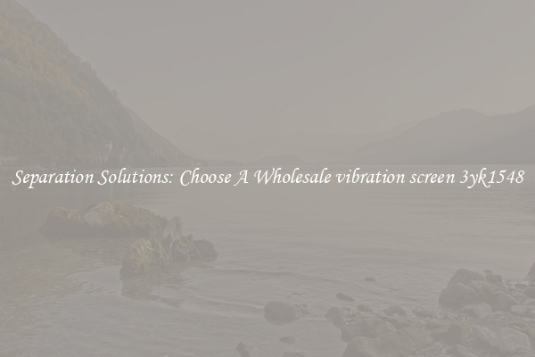 Separation Solutions: Choose A Wholesale vibration screen 3yk1548