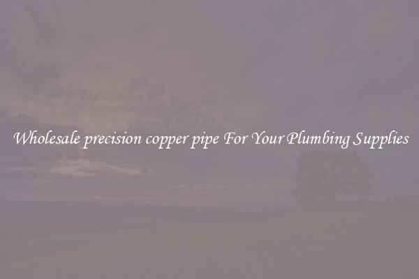 Wholesale precision copper pipe For Your Plumbing Supplies