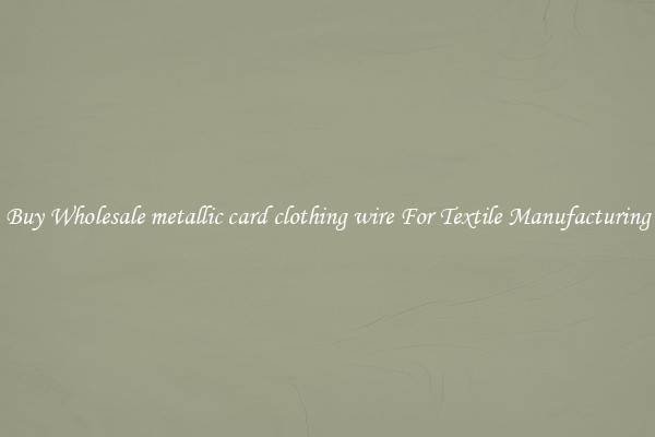Buy Wholesale metallic card clothing wire For Textile Manufacturing