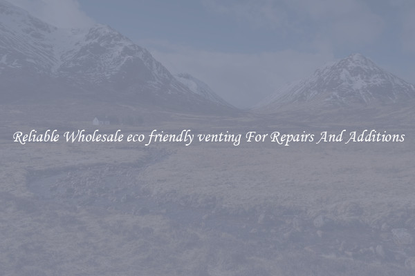 Reliable Wholesale eco friendly venting For Repairs And Additions