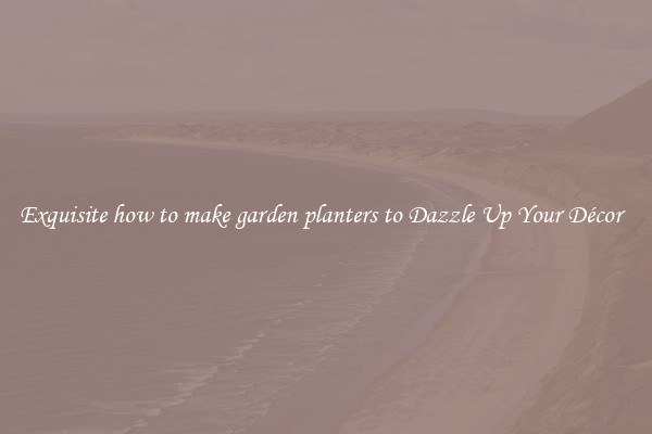 Exquisite how to make garden planters to Dazzle Up Your Décor  