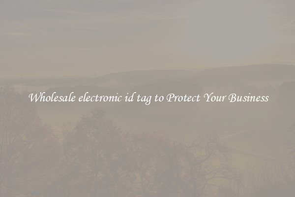 Wholesale electronic id tag to Protect Your Business