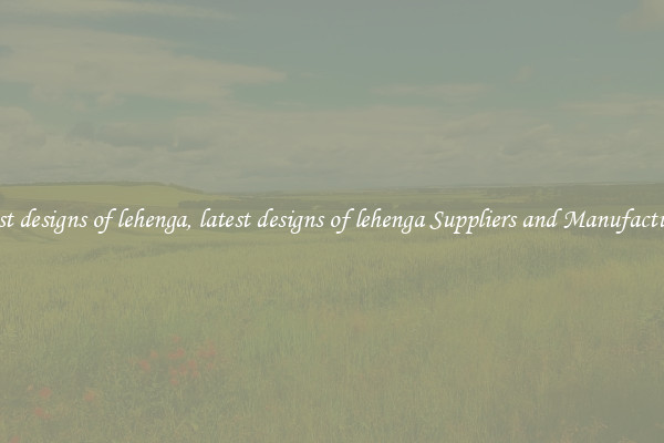 latest designs of lehenga, latest designs of lehenga Suppliers and Manufacturers