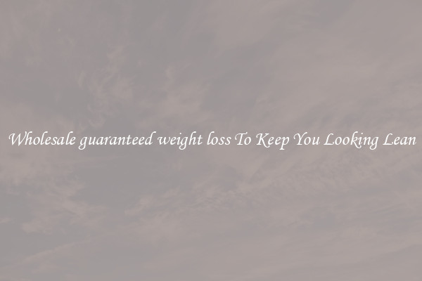 Wholesale guaranteed weight loss To Keep You Looking Lean