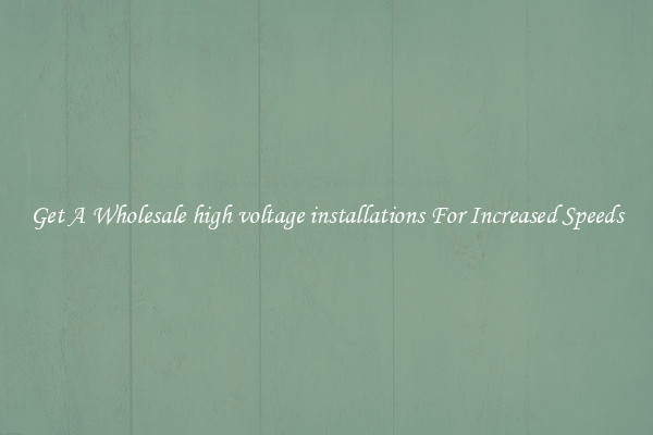 Get A Wholesale high voltage installations For Increased Speeds