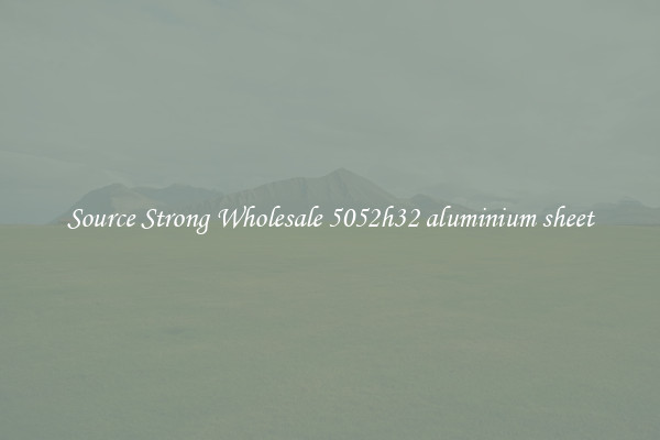 Source Strong Wholesale 5052h32 aluminium sheet