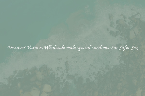 Discover Various Wholesale male special condoms For Safer Sex