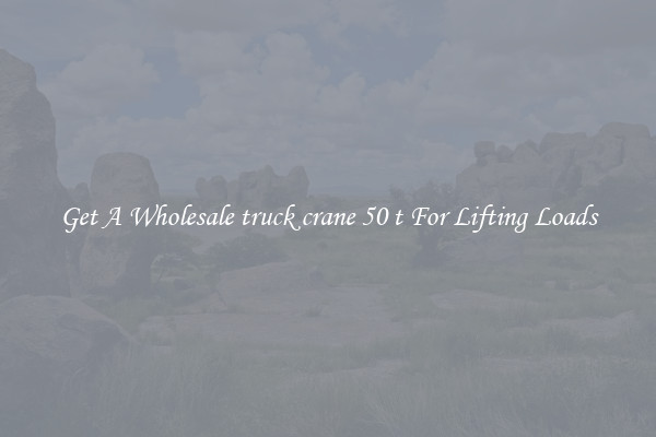 Get A Wholesale truck crane 50 t For Lifting Loads