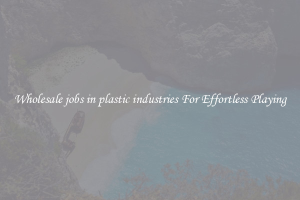 Wholesale jobs in plastic industries For Effortless Playing