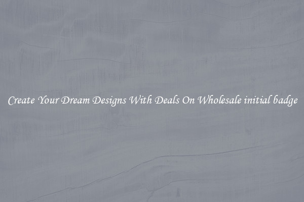 Create Your Dream Designs With Deals On Wholesale initial badge