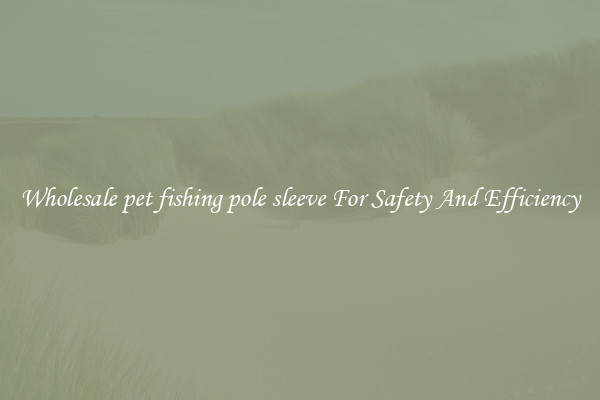 Wholesale pet fishing pole sleeve For Safety And Efficiency