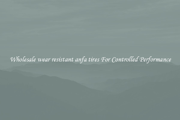 Wholesale wear resistant anfa tires For Controlled Performance