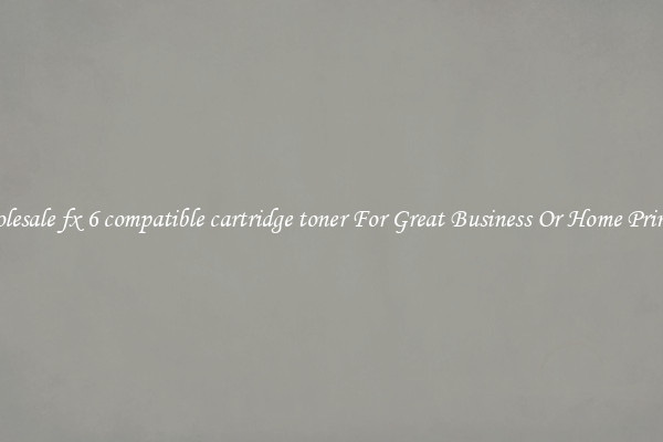 Wholesale fx 6 compatible cartridge toner For Great Business Or Home Printing