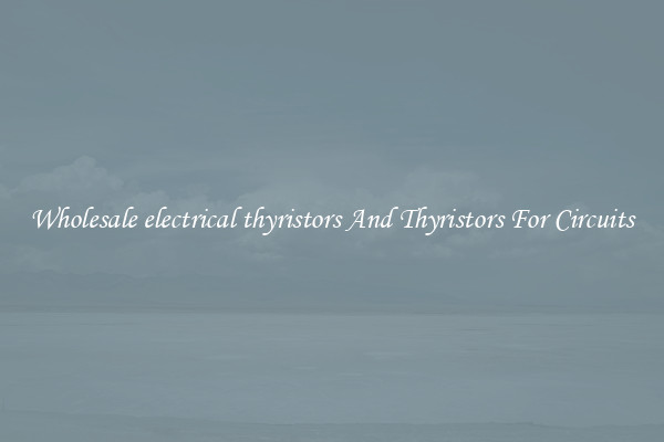 Wholesale electrical thyristors And Thyristors For Circuits