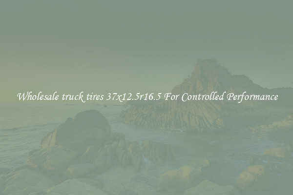 Wholesale truck tires 37x12.5r16.5 For Controlled Performance