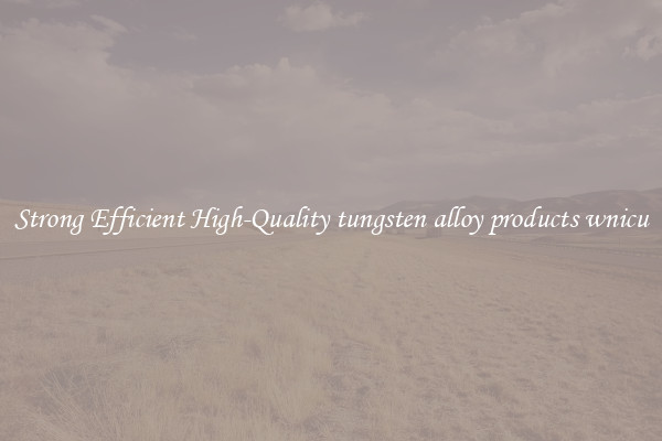 Strong Efficient High-Quality tungsten alloy products wnicu