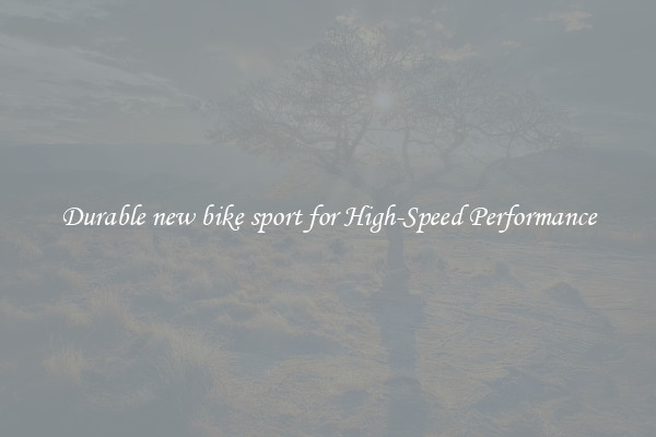 Durable new bike sport for High-Speed Performance
