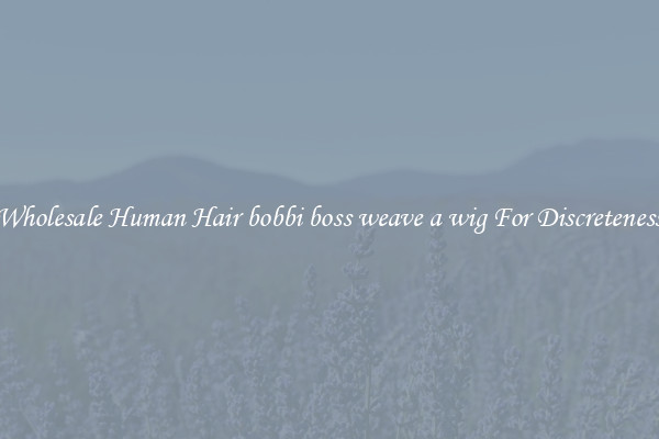 Wholesale Human Hair bobbi boss weave a wig For Discreteness