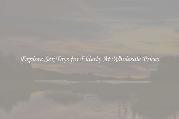 Explore Sex Toys for Elderly At Wholesale Prices