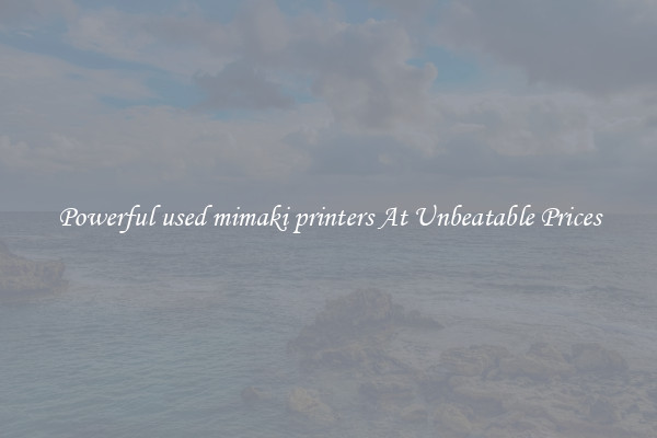 Powerful used mimaki printers At Unbeatable Prices