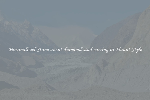 Personalized Stone uncut diamond stud earring to Flaunt Style