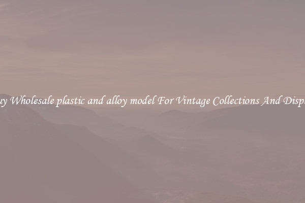 Buy Wholesale plastic and alloy model For Vintage Collections And Display
