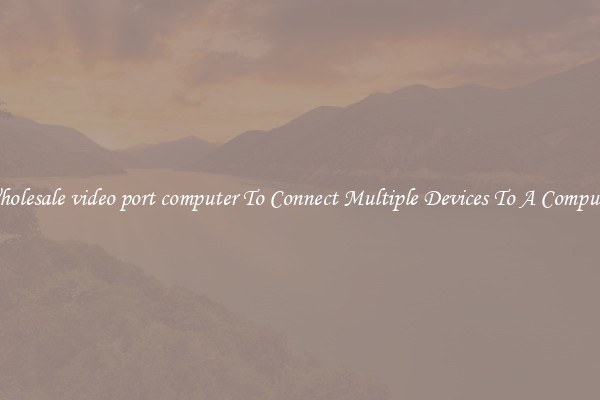 Wholesale video port computer To Connect Multiple Devices To A Computer