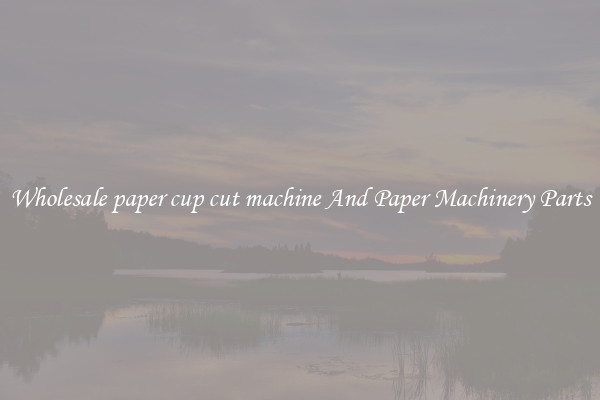 Wholesale paper cup cut machine And Paper Machinery Parts