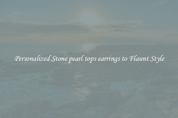 Personalized Stone pearl tops earrings to Flaunt Style