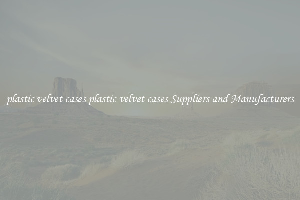 plastic velvet cases plastic velvet cases Suppliers and Manufacturers