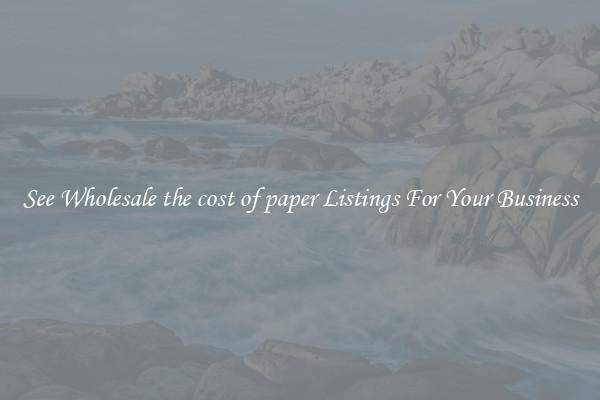 See Wholesale the cost of paper Listings For Your Business