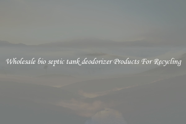 Wholesale bio septic tank deodorizer Products For Recycling