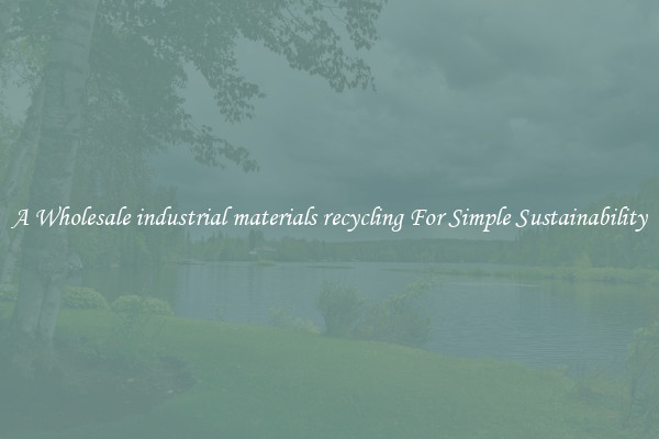  A Wholesale industrial materials recycling For Simple Sustainability 