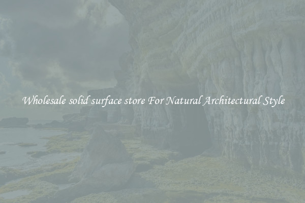 Wholesale solid surface store For Natural Architectural Style