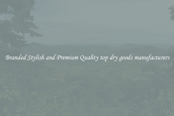 Branded Stylish and Premium Quality top dry goods manufacturers