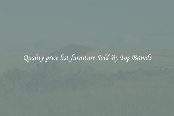 Quality price list furniture Sold By Top Brands