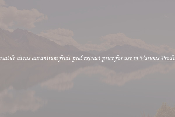 Versatile citrus aurantium fruit peel extract price for use in Various Products